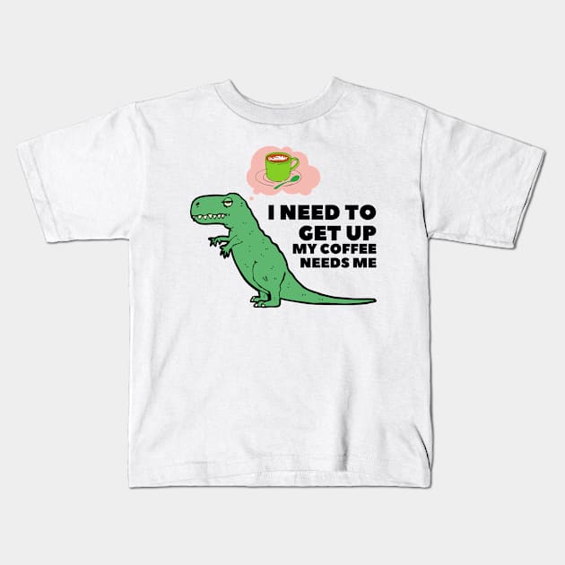 I Need To Get Up My Coffee Needs Me Kids T-Shirt by After Daylight Project